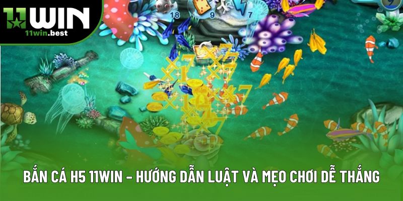 Bắn Cá H5 11win – Hướng Dẫn Luật Và Mẹo Chơi Dễ Thắng