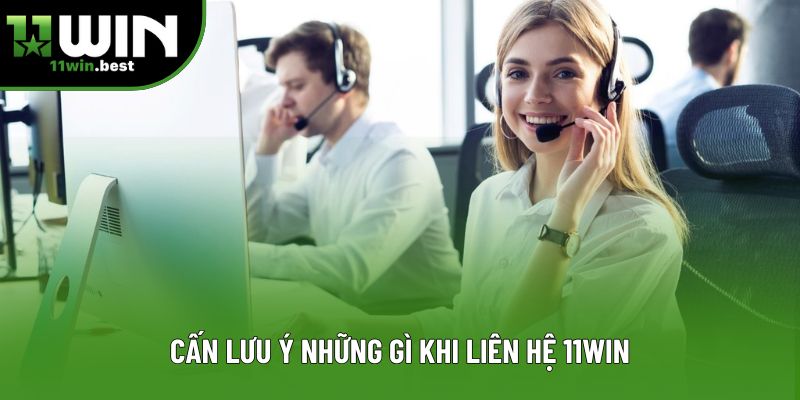 Cấn lưu ý những gì khi liên hệ 11win