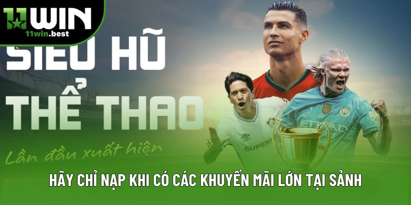 Hãy chỉ nạp khi có các khuyến mãi lớn tại sảnh Hãy chỉ nạp khi có các khuyến mãi lớn tại sảnh
