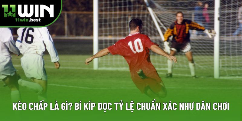 Kèo Chấp Là Gì? Bí Kíp Đọc Tỷ Lệ Chuẩn Xác Như Dân Chơi